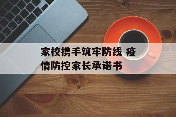 家校携手筑牢防线 疫情防控家长承诺书